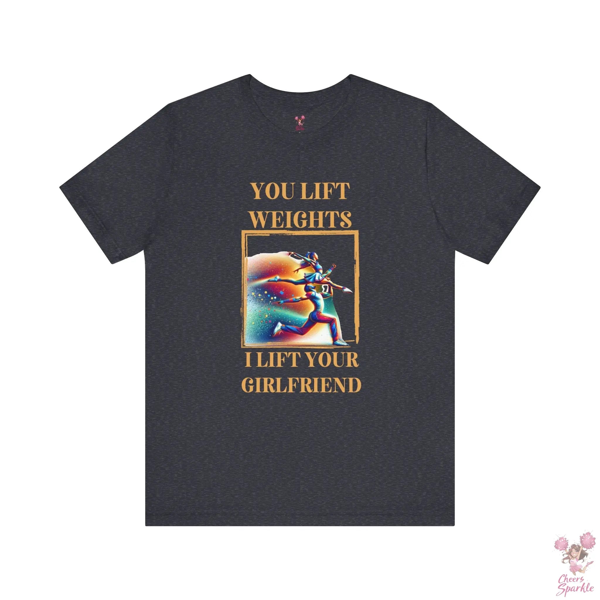 "You lift weights, I lift your Girlfriend" Tshirt Cheers and Sparkle