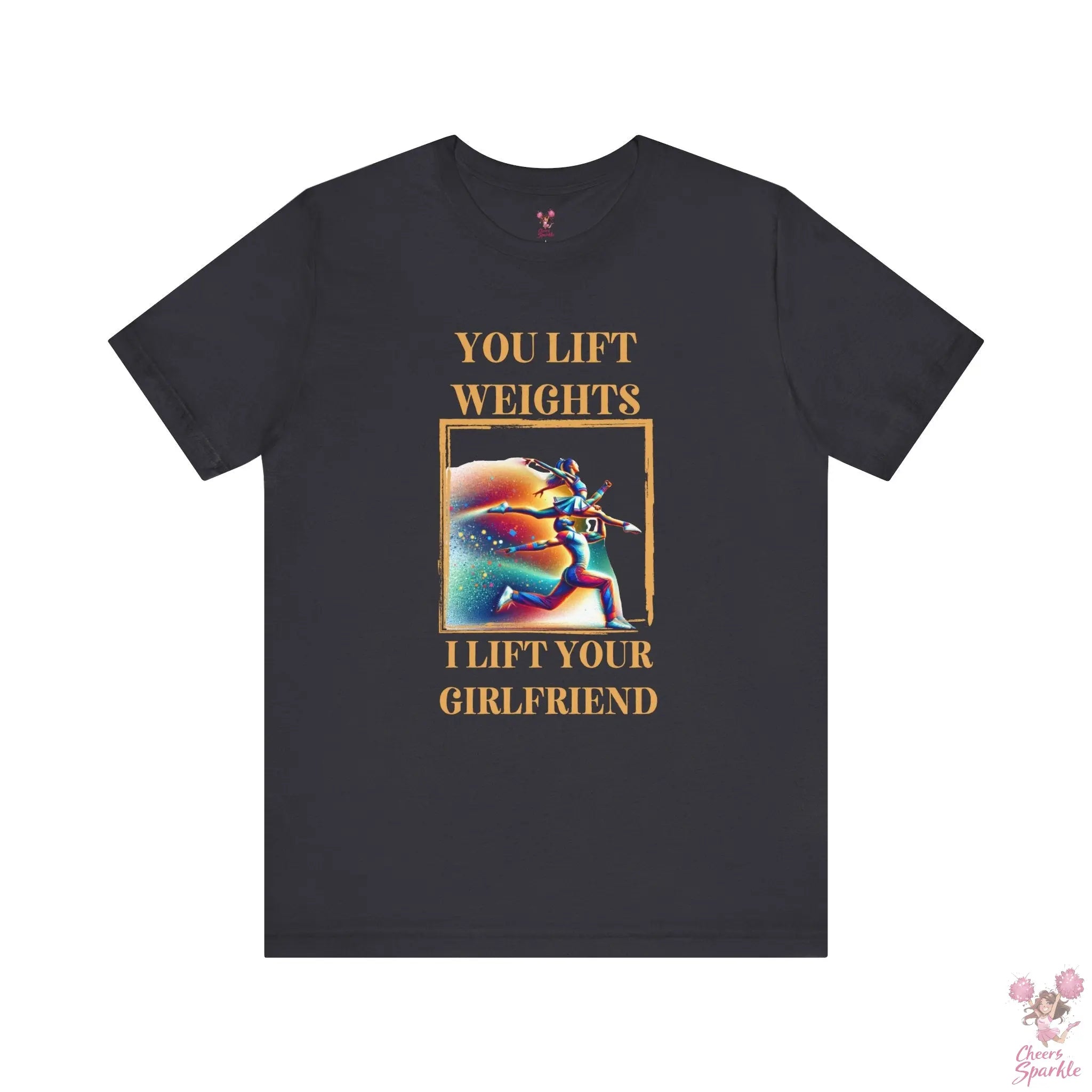 "You lift weights, I lift your Girlfriend" Tshirt Cheers and Sparkle